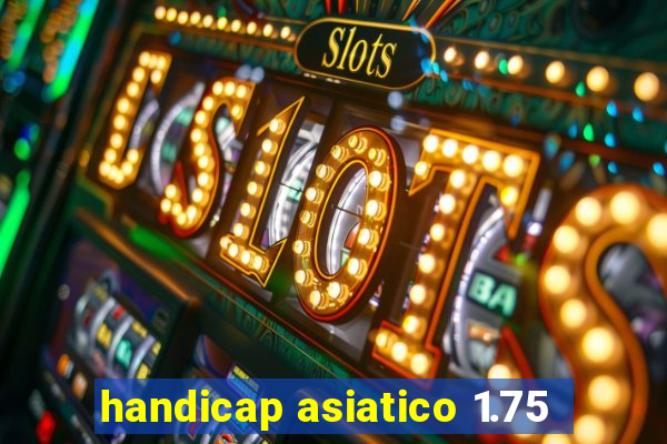 handicap asiatico 1.75